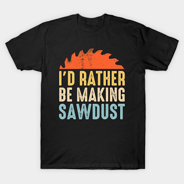 I'd Rather Be Making Sawdust Funny Carpenter T-Shirt by DjekaAtelier